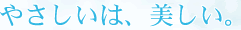 やさしいは、美しい。
