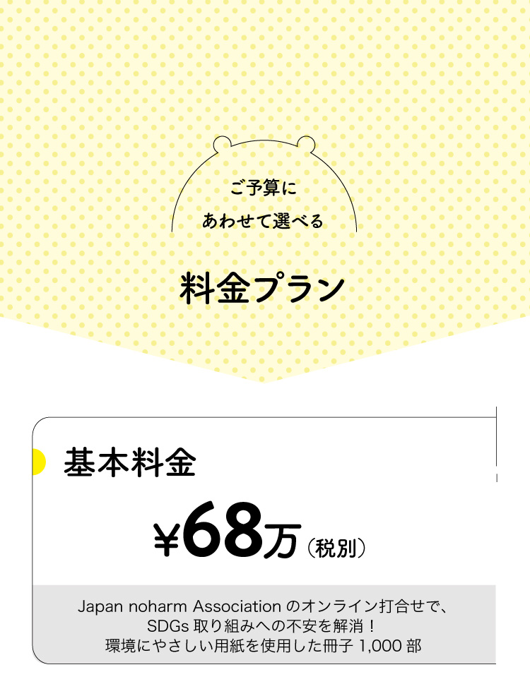 ご予算にあわせて選べる料金プラン。基本料金68万円（税別）